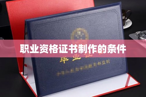 梁园职业资格证书制作的条件