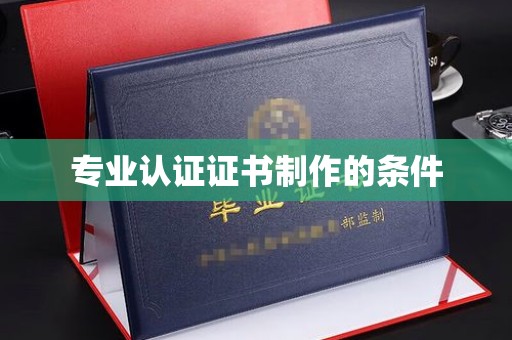 梁园专业认证证书制作的条件