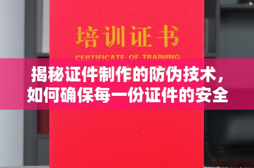 梁园揭秘证件制作的防伪技术，如何确保每一份证件的安全与可信