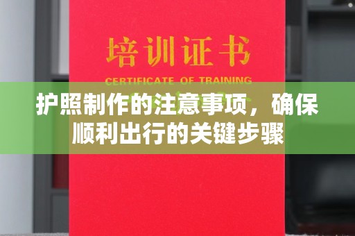 梁园护照制作的注意事项，确保顺利出行的关键步骤
