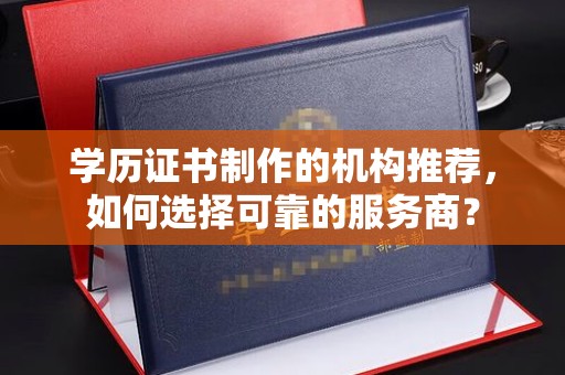 梁园学历证书制作的机构推荐，如何选择可靠的服务商？