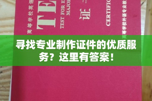 梁园寻找专业制作证件的优质服务？这里有答案！