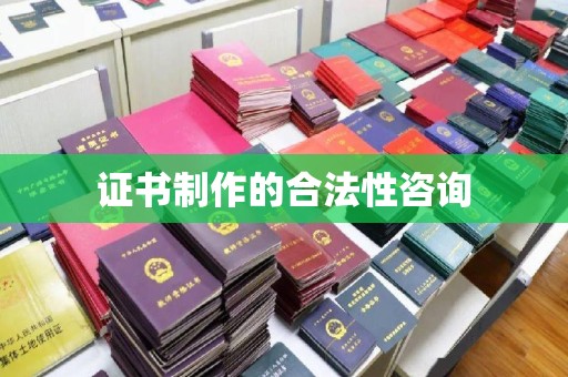 梁园证书制作的合法性咨询