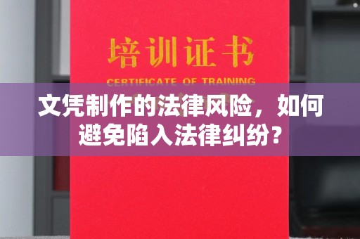 梁园文凭制作的法律风险，如何避免陷入法律纠纷？