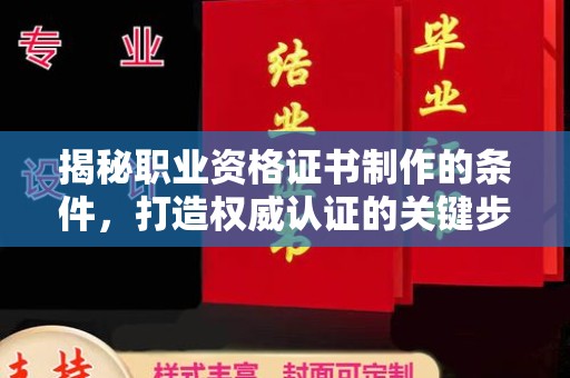 梁园揭秘职业资格证书制作的条件，打造权威认证的关键步骤