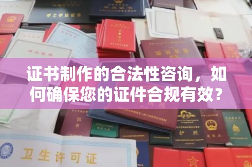 梁园证书制作的合法性咨询，如何确保您的证件合规有效？