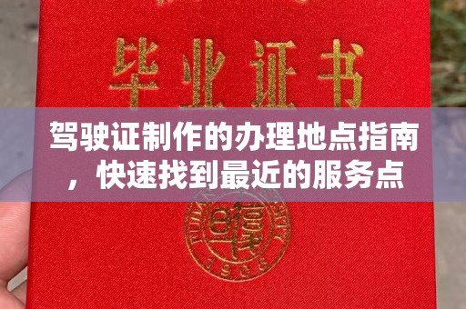 梁园驾驶证制作的办理地点指南，快速找到最近的服务点