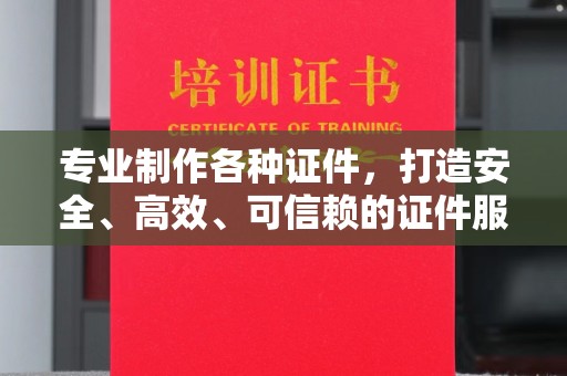 梁园专业制作各种证件，打造安全、高效、可信赖的证件服务