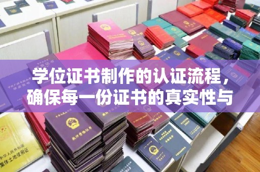 梁园学位证书制作的认证流程，确保每一份证书的真实性与权威性