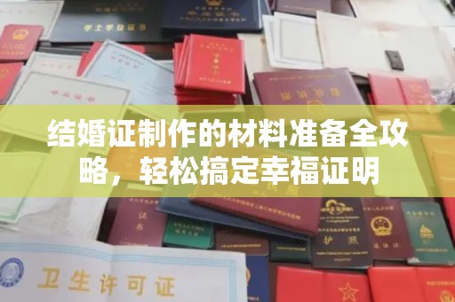 梁园结婚证制作的材料准备全攻略，轻松搞定幸福证明