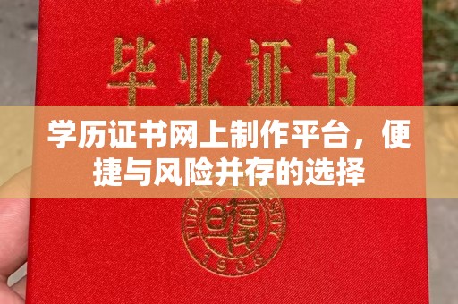 梁园学历证书网上制作平台，便捷与风险并存的选择