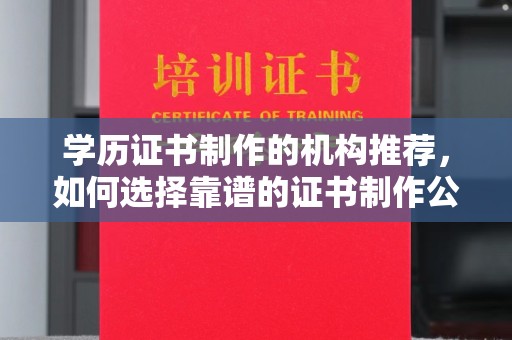 梁园学历证书制作的机构推荐，如何选择靠谱的证书制作公司？