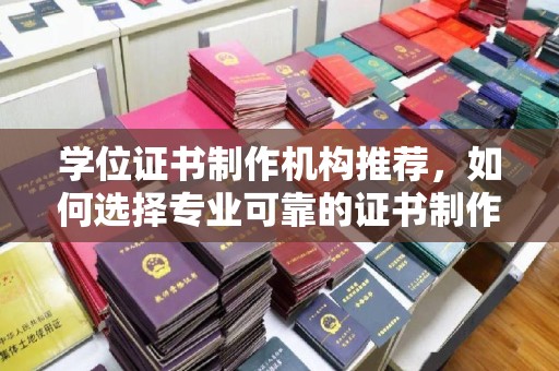 梁园学位证书制作机构推荐，如何选择专业可靠的证书制作服务