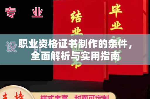 梁园职业资格证书制作的条件，全面解析与实用指南