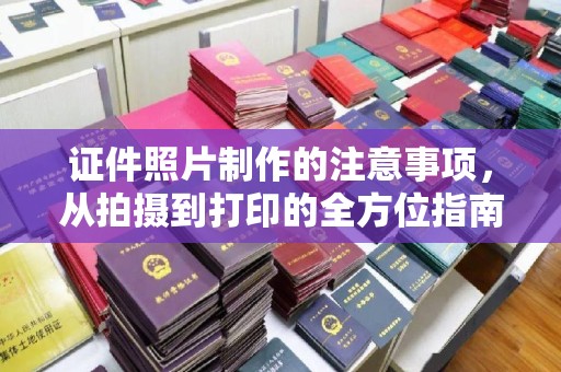 梁园证件照片制作的注意事项，从拍摄到打印的全方位指南