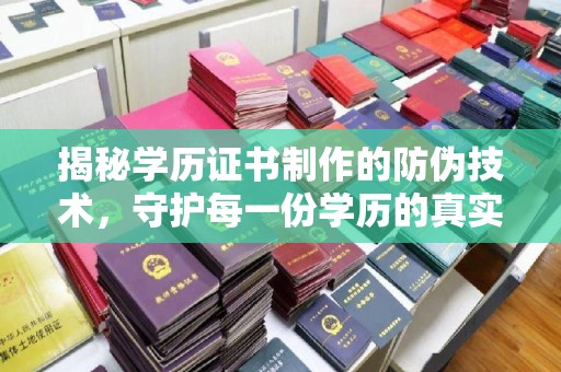 梁园揭秘学历证书制作的防伪技术，守护每一份学历的真实性