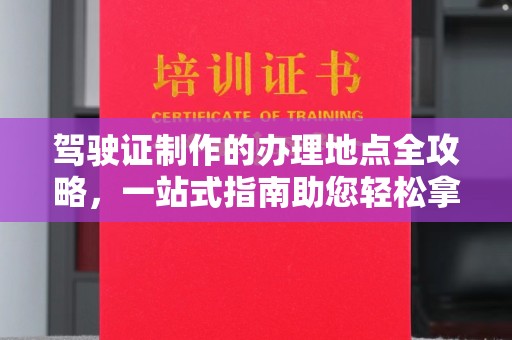 梁园驾驶证制作的办理地点全攻略，一站式指南助您轻松拿证